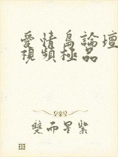爱情岛论坛亚洲视频极品