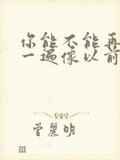 你能不能再爱我一遍像以前什么歌