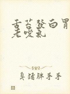 舌苔发白胃难受老嗳气