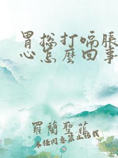 胃总打嗝胀气恶心怎么回事