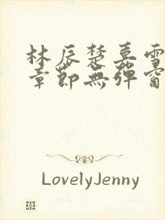 林辰楚嘉雪最新章节无弹窗笔趣阁