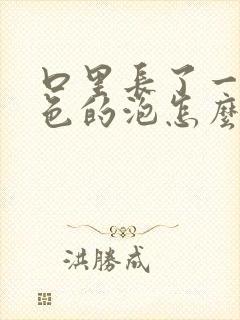 口里长了一个白色的泡怎么回事