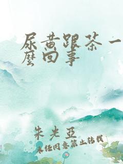 尿黄跟茶一样怎么回事