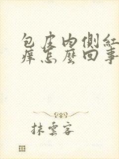 包皮内侧红肿发痒怎么回事