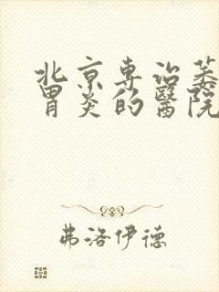 北京专治萎缩性胃炎的医院