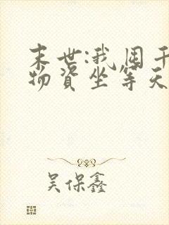 末世:我囤千亿物资坐等天灾全集txt