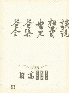 爸爸也想谈恋爱全集免费观看