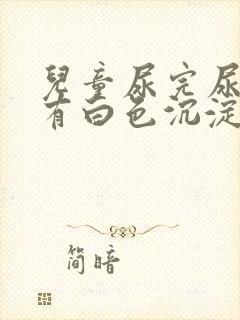 儿童尿完尿等会有白色沉淀物