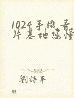 1024手机看片基地您懂得