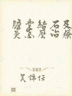 胆囊结石及胆囊炎怎么治疗方法