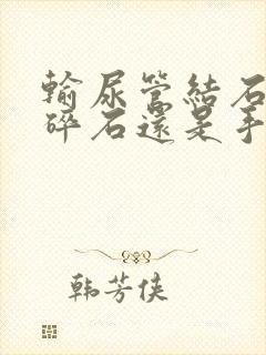 输尿管结石体外碎石还是手术治疗