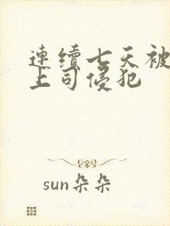 连续七天被老公上司侵犯