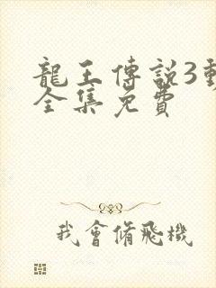 龙王传说3动画全集免费