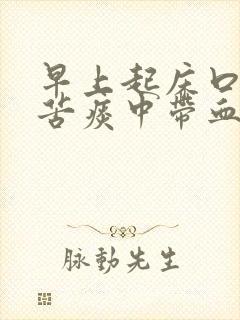 早上起床口干口苦痰中带血是什么原因