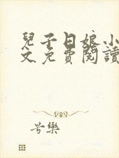 儿子日娘小说全文免费阅读最新章节