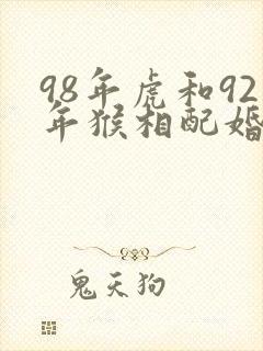 98年虎和92年猴相配婚姻如何