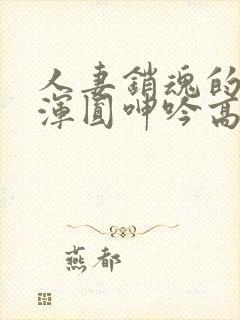 人妻销魂的乳峰浑圆呻吟高