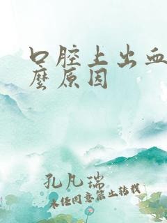 口腔上出血是什么原因