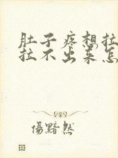 肚子疼想拉屎又拉不出来怎么回事