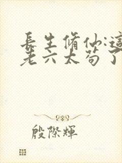 长生修仙:这个老六太苟了.txt