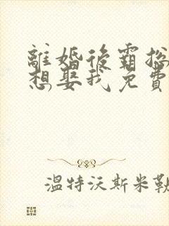 离婚后霸总天天想娶我免费阅读全文