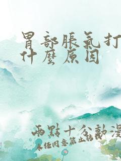 胃部胀气打嗝是什么原因