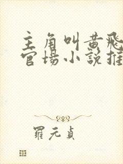 主角叫黄飞扬的官场小说推荐