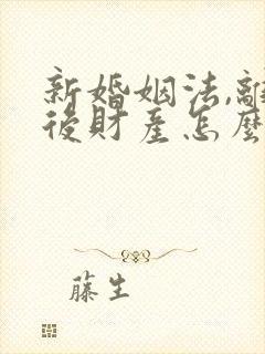 新婚姻法,离婚后财产怎么分配