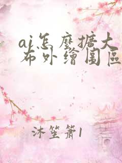 ai怎么扩大画布外绘图区