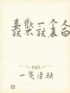 喜欢一个人到底该不该表白