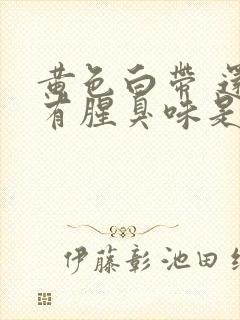 黄色白带 还带有腥臭味是什么原因