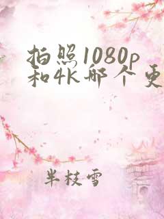 拍照1080p和4k哪个更好