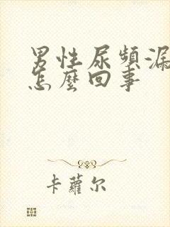 男性尿频漏尿是怎么回事