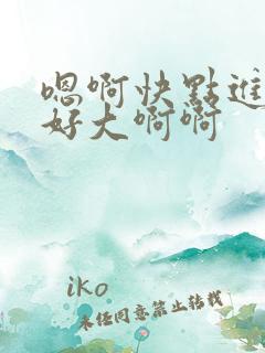 嗯啊快点进来啊好大啊啊