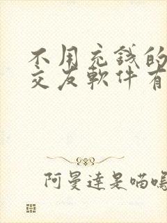 不用充钱的聊天交友软件有哪些