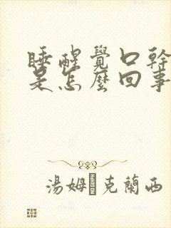 睡醒觉口干舌燥是怎么回事