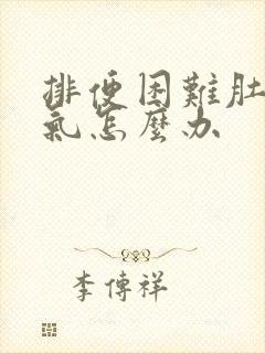 排便困难肚子胀气怎么办