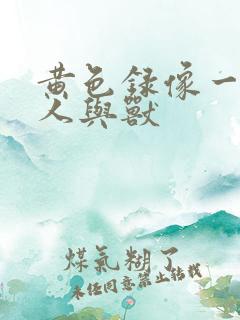 黄色录像一级片人与兽