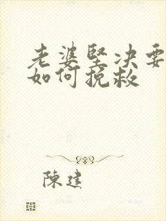 老婆坚决要离婚如何挽救