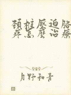 颈椎压迫胳膊筋疼怎么治疗