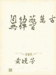 周幼薇万古帝婿无弹窗