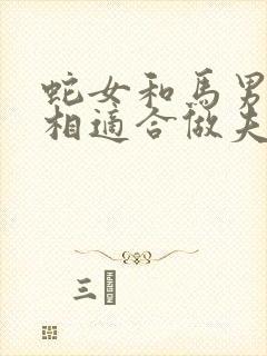 蛇女和马男的属相适合做夫妻吗