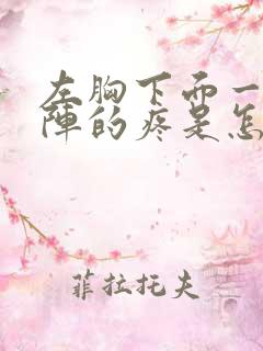 左胸下面一阵一阵的疼是怎么回事