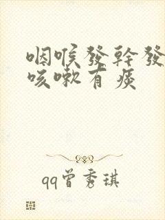 咽喉发干发痒还咳嗽有痰