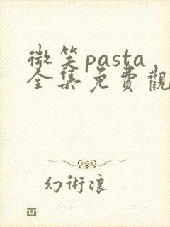 微笑pasta全集免费观看在线高清