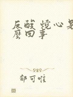 反酸 烧心是怎么回事