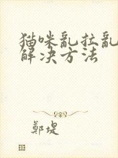 猫咪乱拉乱尿的解决方法