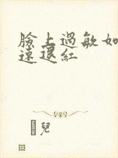 脸上过敏如何快速退红