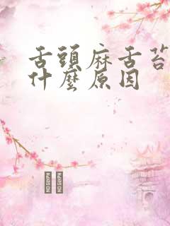 舌头麻舌苔白是什么原因