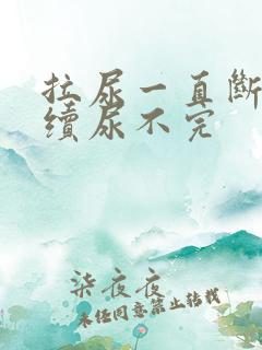 拉尿一直断断续续尿不完